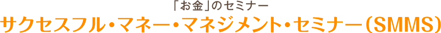 「お金」のセミナー サクセスフル・マネジメント・セミナー(SMMS)